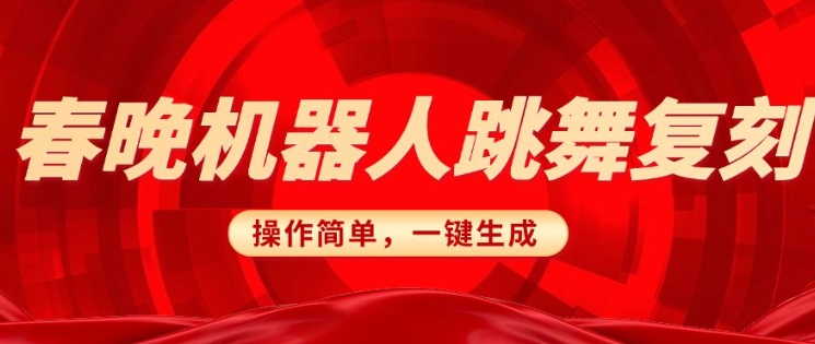 春晚机器人复刻，AI机器人搞怪赛道，操作简单适合，一键去重，无脑搬运实现日入3张(详细教程)-冒泡网