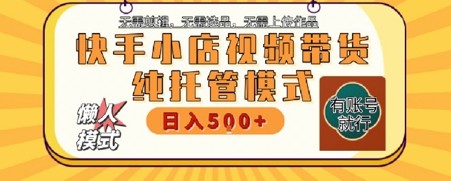 快手小店托管代运营，无需剪辑，无需选品，无需上传作品，全程无需操作，轻松月入5k+【揭秘】-冒泡网