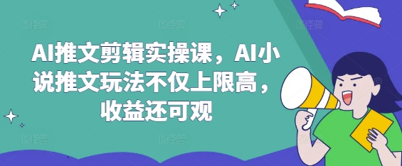 AI推文剪辑实操课，AI小说推文玩法不仅上限高，收益还可观-冒泡网