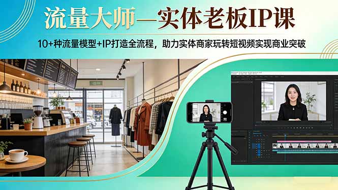 流量大师—实体老板IP课：10+种流量模型+IP打造全流程，助力实体商家玩转短视频实现商业突破-冒泡网