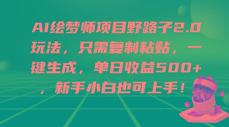 (9876期)AI绘梦师项目野路子2.0玩法，只需复制粘贴，一键生成，单日收益500+，新…-冒泡网