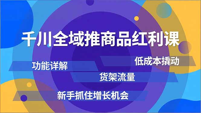 千川全域推商品红利课，功能详解、低成本撬动、货架流量，新手抓住增长机会-冒泡网