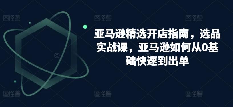 亚马逊精选开店指南，选品实战课，亚马逊如何从0基础快速到出单-冒泡网