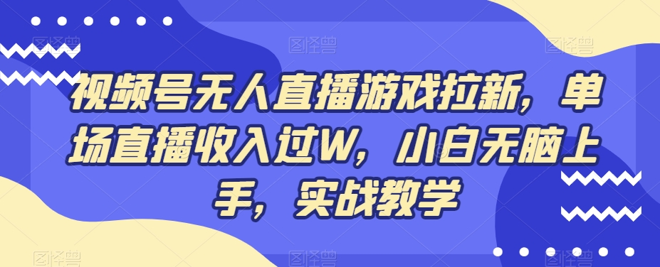 视频号无人直播游戏拉新，单场直播收入过W，小白无脑上手，实战教学-冒泡网