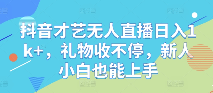 抖音才艺无人直播日入1k+，礼物收不停，新人小白也能上手【揭秘】-冒泡网