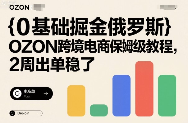 0基础掘金俄罗斯，OZON跨境电商保姆级教程，2周出单稳了-冒泡网
