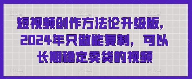 短视频创作方法论升级版，2024年只做能复制，可以长期稳定卖货的视频-冒泡网