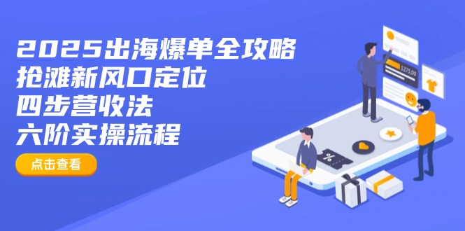 2025出海爆单全攻略：抢滩新风口定位+四步营收法+六阶实操流程-冒泡网