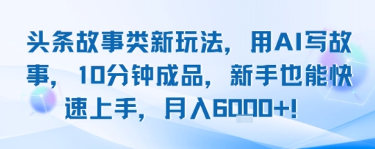 头条故事类新玩法，用AI写故事，10分钟成品，新手也能快速上手，月入6k+-冒泡网