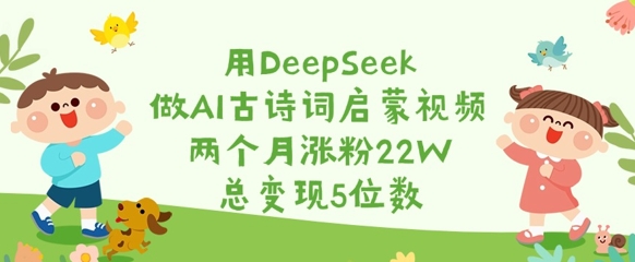 用DeepSeek做AI古诗词启蒙视频，两个月涨粉22W，总变现5位数-冒泡网
