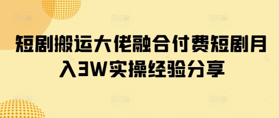 短剧搬运大佬融合付费短剧月入3W实操经验分享-冒泡网