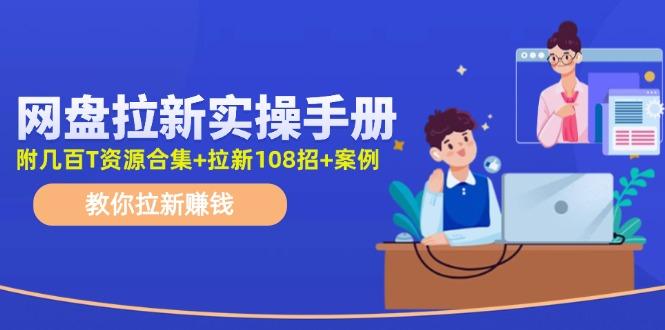网盘拉新实操手册：教你拉新赚钱(附几百T资源合集+拉新108招+案例-冒泡网