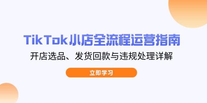 TikTok小店全流程运营指南，开店选品、发货回款与违规处理详解-冒泡网