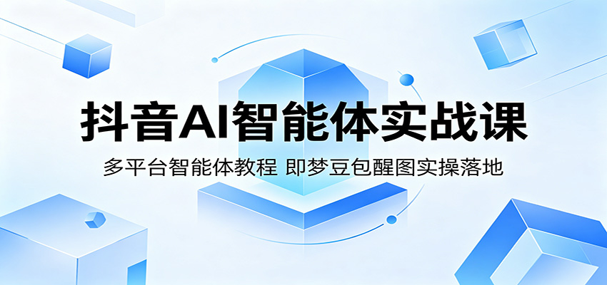 抖音AI智能体实战课：多平台智能体教程，即梦豆包醒图实操落地-冒泡网