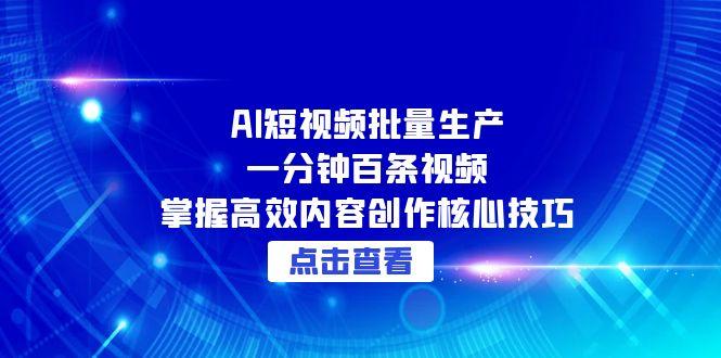 AI短视频批量生产：一分钟百条视频，掌握高效内容创作核心技巧-冒泡网