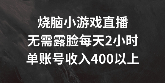 烧脑小游戏直播，无需露脸每天2小时，单账号日入400+【揭秘】-冒泡网