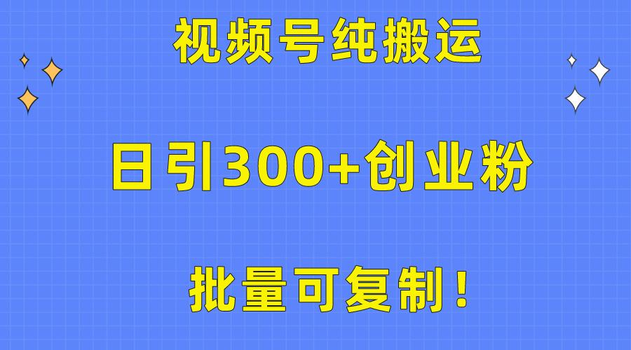 批量可复制！视频号纯搬运日引300+创业粉教程！-冒泡网
