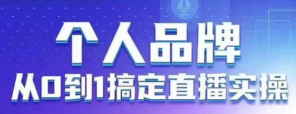个人品牌：从0到1搞定直播实操，用直播为你的个人品牌赋能，六大实操板块，放大个人影响力-冒泡网