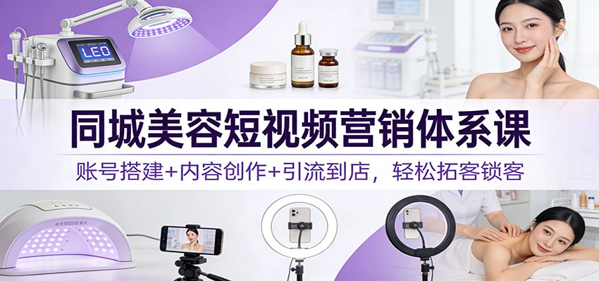 同城美容短视频营销体系课：账号搭建+内容创作+引流到店，轻松拓客锁客-冒泡网