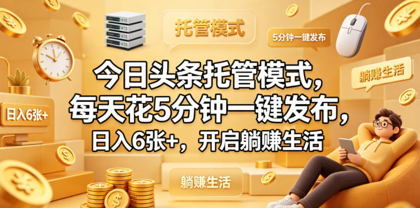 今日头条托管模式，每天花5分钟一键发布，日入6张+，开启躺賺生活【揭秘】-冒泡网