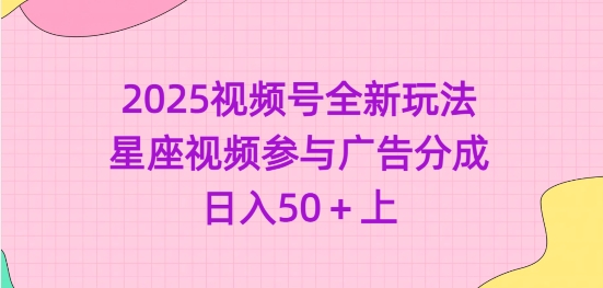 2025视频号全新玩法-星座视频参与广告分成，日入50+上-冒泡网