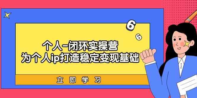 个人闭环实操营：个人ip打造稳定变现基础，带你落地个人的商业变现课-冒泡网