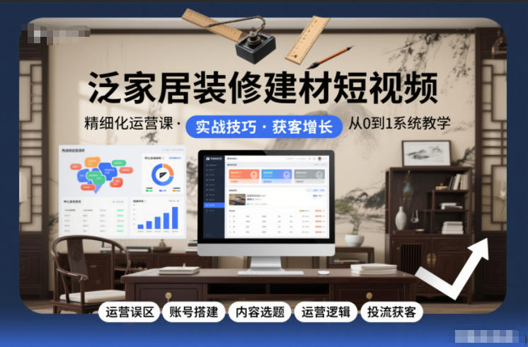 泛家居装修建材短视频精细化运营课，运营误区+账号搭建+内容选题+运营逻辑+投流获客-冒泡网