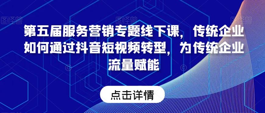 第五届服务营销专题线下课，传统企业如何通过抖音短视频转型，为传统企业流量赋能-冒泡网