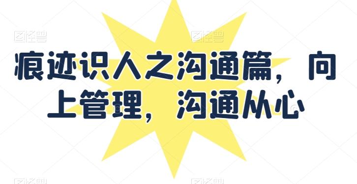 痕迹识人之沟通篇，向上管理，沟通从心-冒泡网