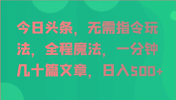 今日头条，无需指令玩法，全程魔法，一分钟几十篇文章，日入500+-冒泡网