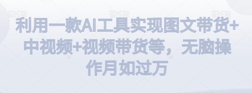 利用一款AI工具实现图文带货+中视频+视频带货等，无脑操作月如过万【揭秘】-冒泡网
