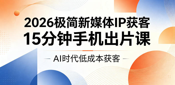 2026极简新媒体IP获客，15分钟手机出片课，AI时代低成本获客-冒泡网