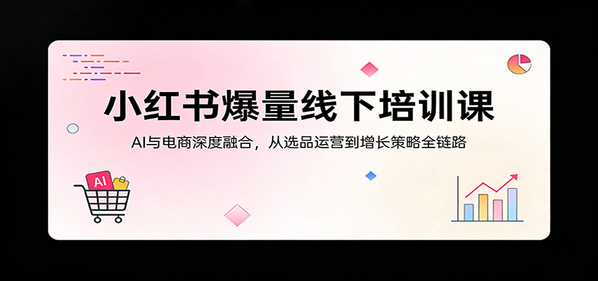 小红书爆量线下培训课：AI与电商深度融合，从选品运营到增长策略全链路-冒泡网