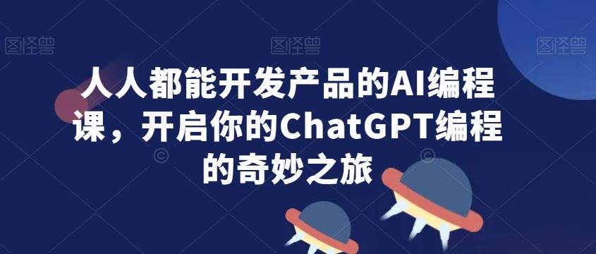 人人都能开发产品的AI编程课，开启你的ChatGPT编程的奇妙之旅-冒泡网