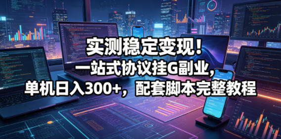 实测稳定变现！一站式协议挂G副业，单机日入300+，配套脚本完整教程【揭秘】-冒泡网