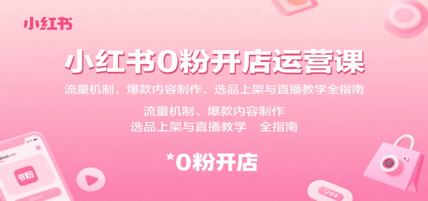 小红书0粉开店运营课：流量机制、爆款内容制作、选品上架与直播教学全指南-冒泡网