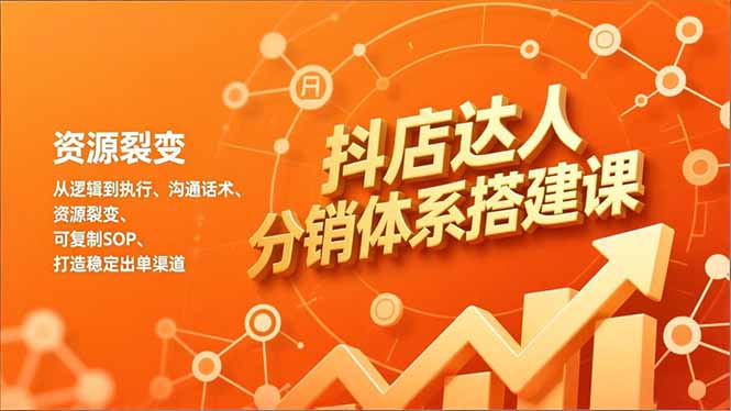 抖店达人分销体系搭建课，从逻辑到执行、沟通话术、资源裂变，可复制SOP，打造稳定出单渠道-冒泡网