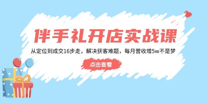 伴手礼开店实战课：从定位到成交16步走，解决获客难题，每月营收增5w+-冒泡网