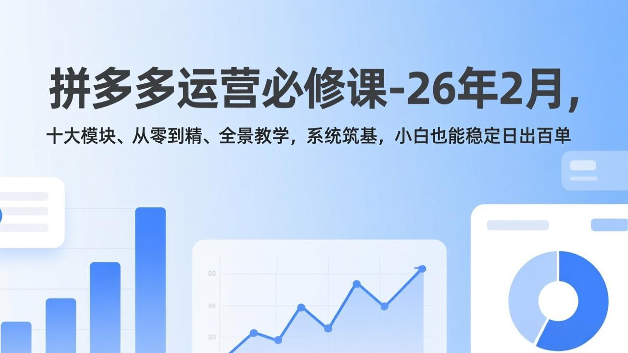 拼多多运营必修课-26年2月，十大模块、从零到精、全景教学，系统筑基，小白也能稳定日出百单-冒泡网