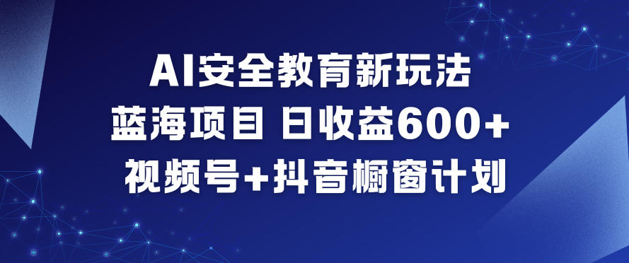AI安全教育新玩法，蓝海项目，日收益6张+，视频号+抖音橱窗计划-冒泡网