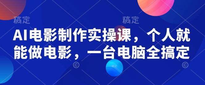 AI电影制作实操课，个人就能做电影，一台电脑全搞定-冒泡网
