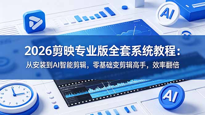 2026剪映专业版全套系统教程：从安装到AI智能剪辑，零基础变剪辑高手，效率翻倍-冒泡网