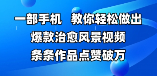 一部手机，教你轻松做出爆款治愈风景视频，条条作品点赞破W-冒泡网