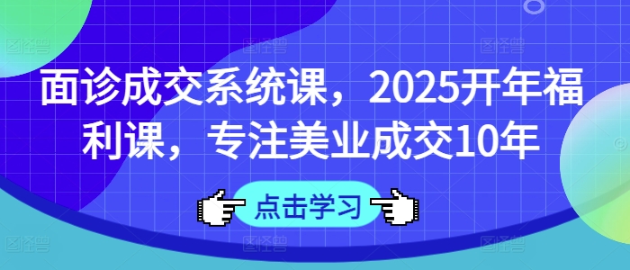 面诊成交系统课，2025开年福利课，专注美业成交10年-冒泡网