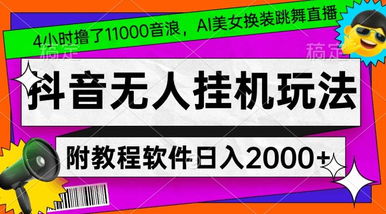 4小时撸了1.1万音浪，AI美女换装跳舞直播，抖音无人挂机玩法，对新手小白友好，附教程和软件【揭秘】-冒泡网
