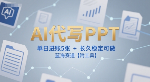 AI代写PPT，单日进账5张+，长久稳定可做，蓝海赛道【附工具】-冒泡网