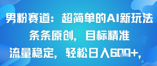 男粉赛道：超简单的AI新玩法条条原创，目标精准，流量稳定轻松日入6张+-冒泡网