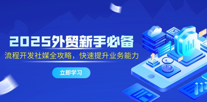 2025外贸新手必备，流程开发社媒全攻略，快速提升业务能力-冒泡网