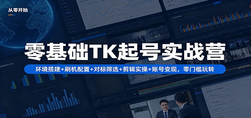 零基础TK起号实战营：环境搭建+ 刷机配置+对标筛选+剪辑实操+账号变现，零门槛玩转-冒泡网