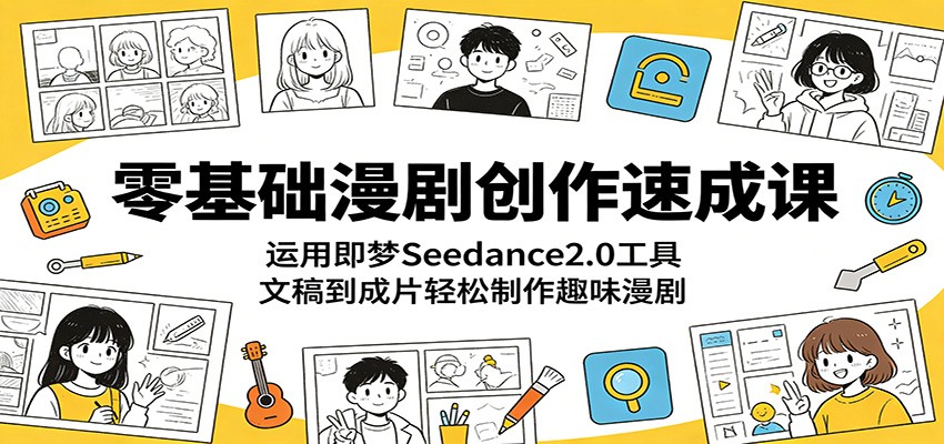 零基础漫剧创作速成课：运用即梦Seedance2.0工具，文稿到成片轻松制作趣味漫剧-冒泡网